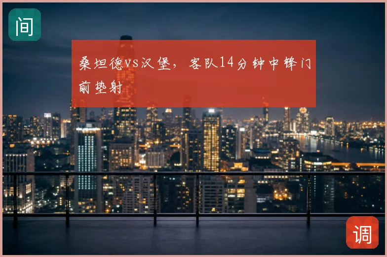 桑坦德vs汉堡，客队14分钟中锋门前垫射