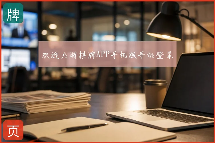 欢迎九游棋牌APP手机版手机登录