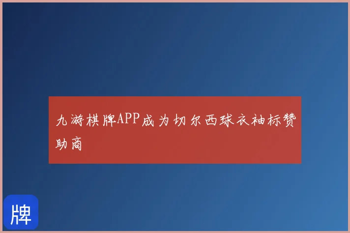 九游棋牌APP成为切尔西球衣袖标赞助商