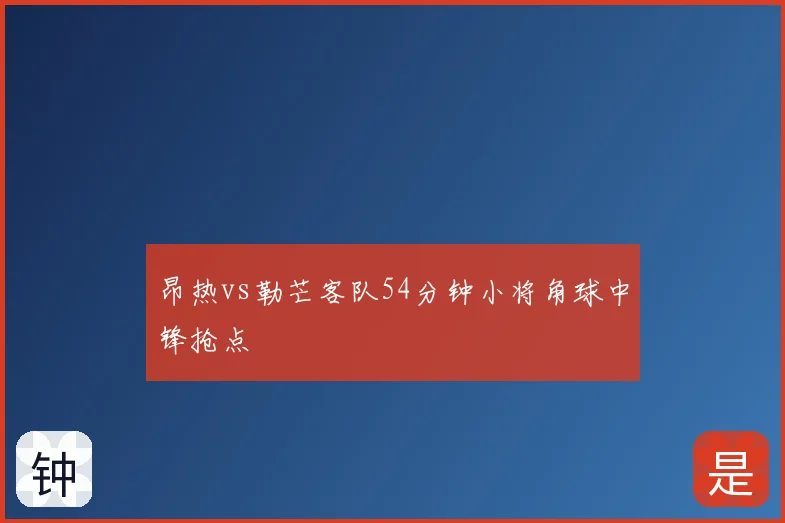 昂热vs勒芒客队54分钟小将角球中锋抢点