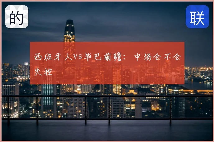 西班牙人vs毕巴前瞻：中场会不会失控