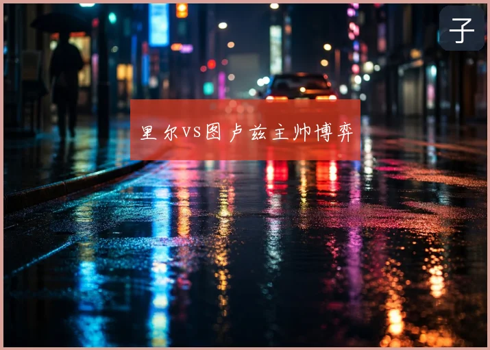 里尔vs图卢兹主帅博弈