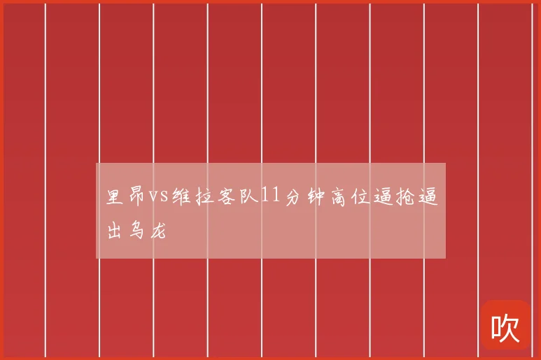 里昂vs维拉客队11分钟高位逼抢逼出乌龙