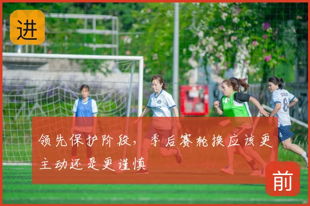 领先保护阶段，季后赛轮换应该更主动还是更谨慎