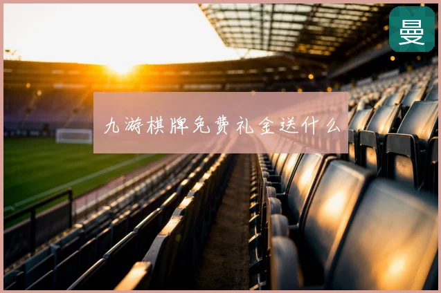 九游棋牌免费礼金送什么