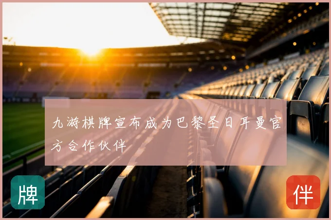 九游棋牌宣布成为巴黎圣日耳曼官方合作伙伴