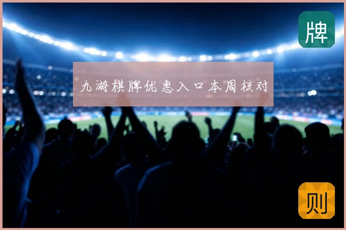 九游棋牌优惠入口本周核对