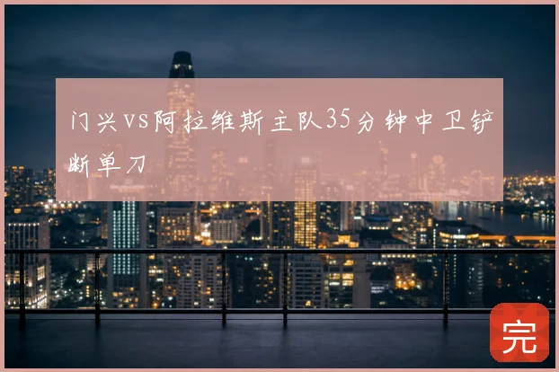 门兴vs阿拉维斯主队35分钟中卫铲断单刀